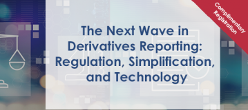 The Next Wave in Derivatives Reporting: Regulation, Simplification, and Technology
